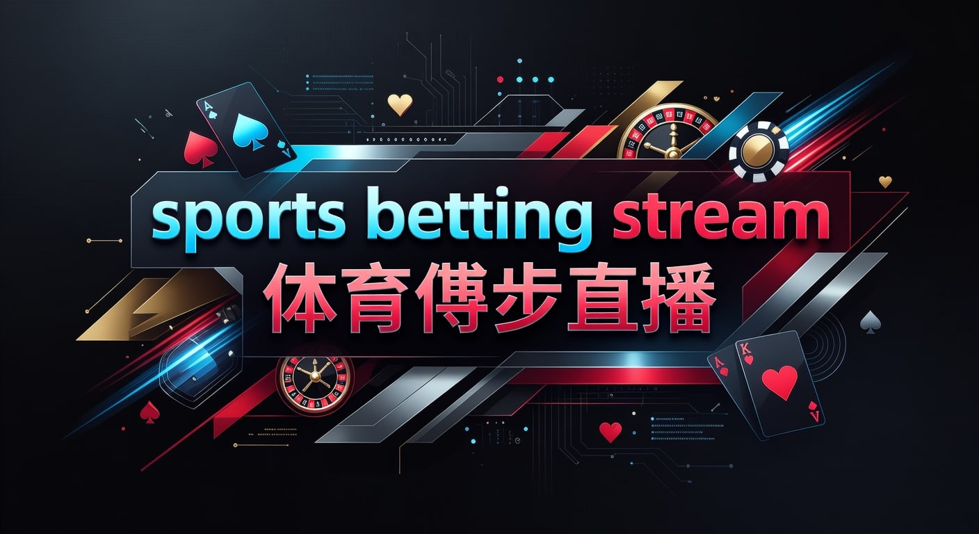 sports betting stream 体育博彩直播：实时观赛与信息筛选